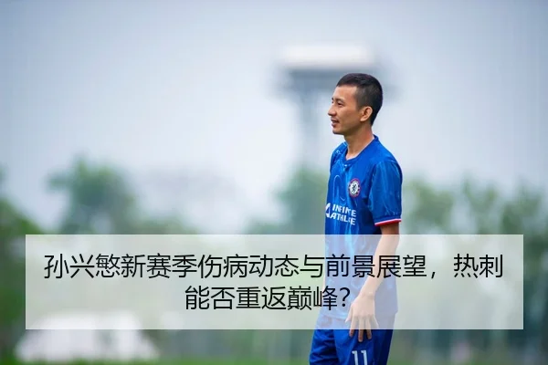 孙兴慜新赛季伤病动态与前景展望，热刺能否重返巅峰？